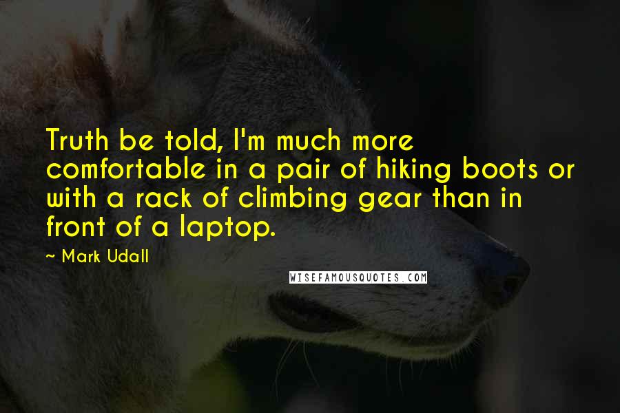 Mark Udall Quotes: Truth be told, I'm much more comfortable in a pair of hiking boots or with a rack of climbing gear than in front of a laptop.