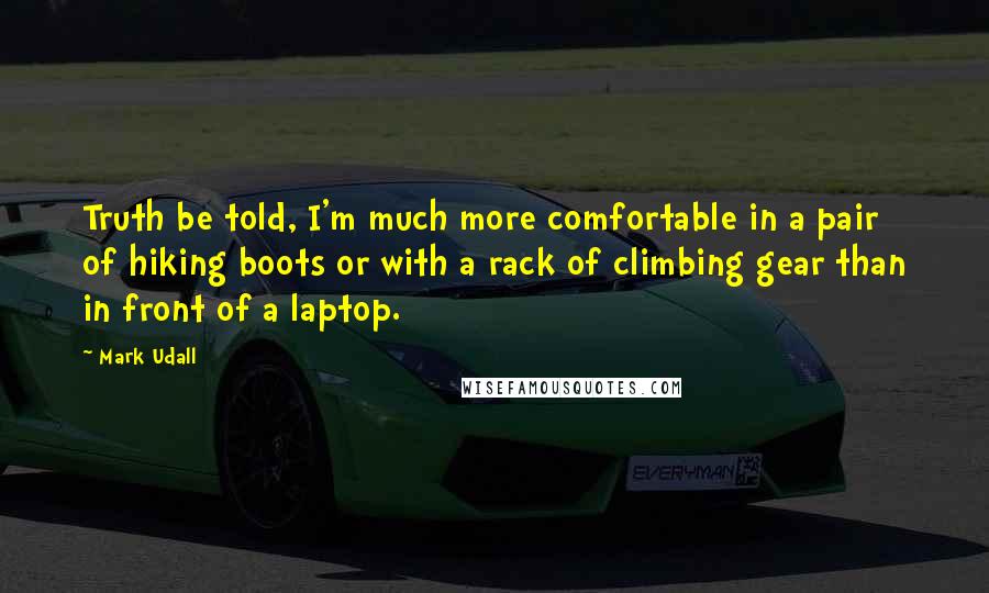 Mark Udall Quotes: Truth be told, I'm much more comfortable in a pair of hiking boots or with a rack of climbing gear than in front of a laptop.