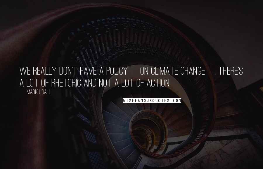 Mark Udall Quotes: We really don't have a policy [on climate change]. There's a lot of rhetoric and not a lot of action.