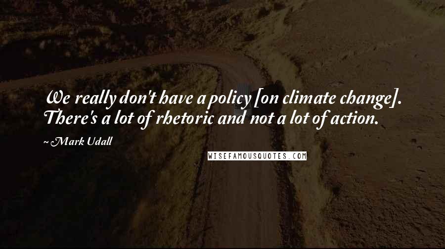 Mark Udall Quotes: We really don't have a policy [on climate change]. There's a lot of rhetoric and not a lot of action.