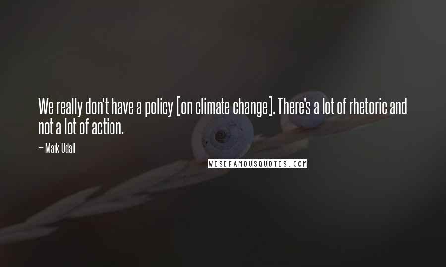Mark Udall Quotes: We really don't have a policy [on climate change]. There's a lot of rhetoric and not a lot of action.