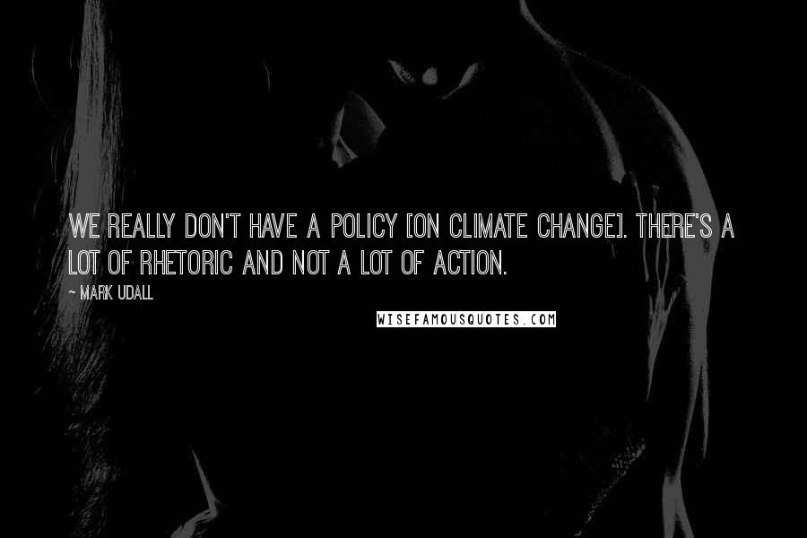 Mark Udall Quotes: We really don't have a policy [on climate change]. There's a lot of rhetoric and not a lot of action.