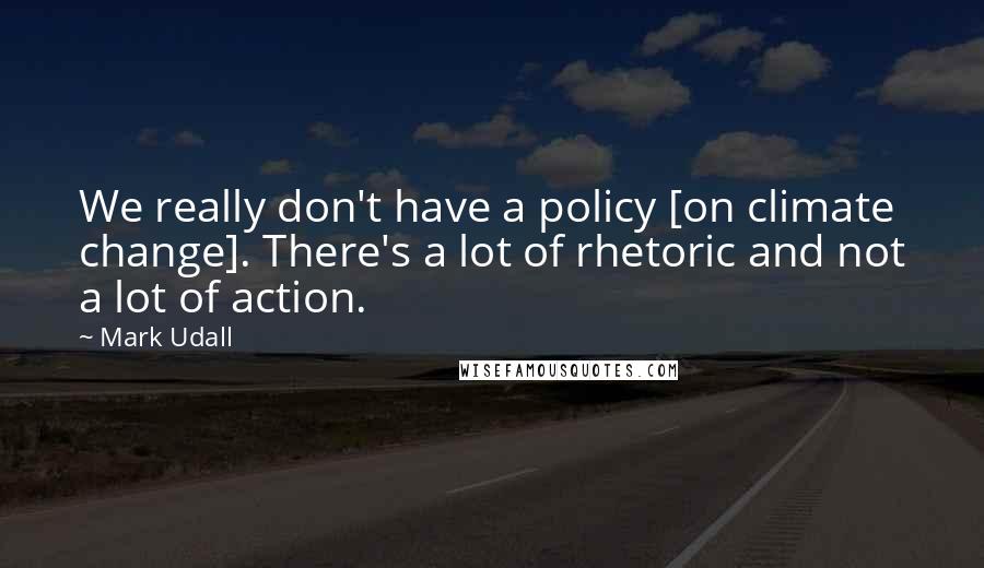 Mark Udall Quotes: We really don't have a policy [on climate change]. There's a lot of rhetoric and not a lot of action.