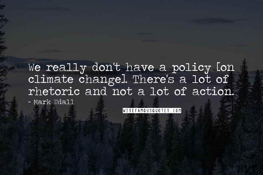 Mark Udall Quotes: We really don't have a policy [on climate change]. There's a lot of rhetoric and not a lot of action.