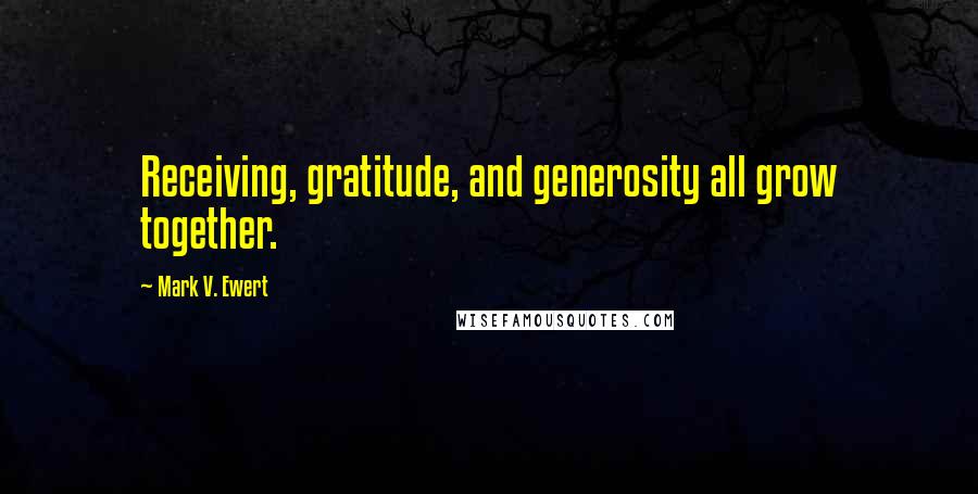 Mark V. Ewert Quotes: Receiving, gratitude, and generosity all grow together.