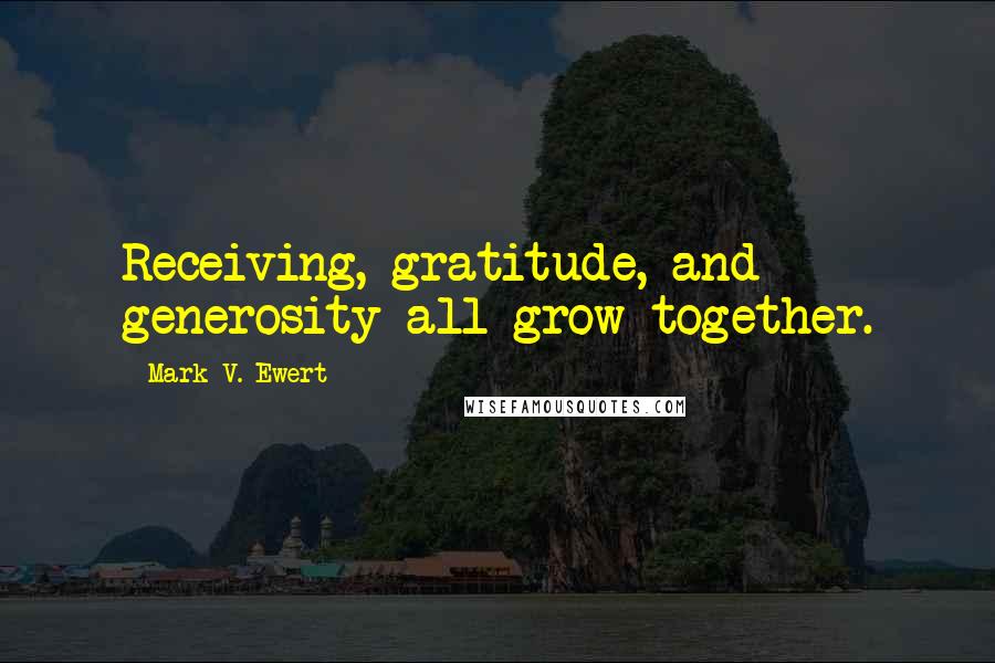 Mark V. Ewert Quotes: Receiving, gratitude, and generosity all grow together.