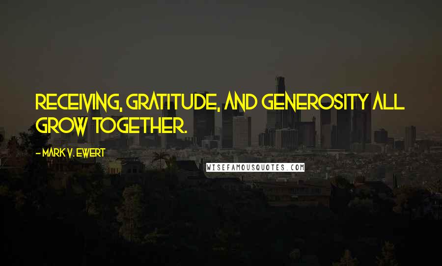 Mark V. Ewert Quotes: Receiving, gratitude, and generosity all grow together.