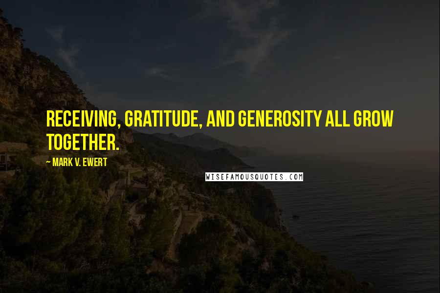 Mark V. Ewert Quotes: Receiving, gratitude, and generosity all grow together.