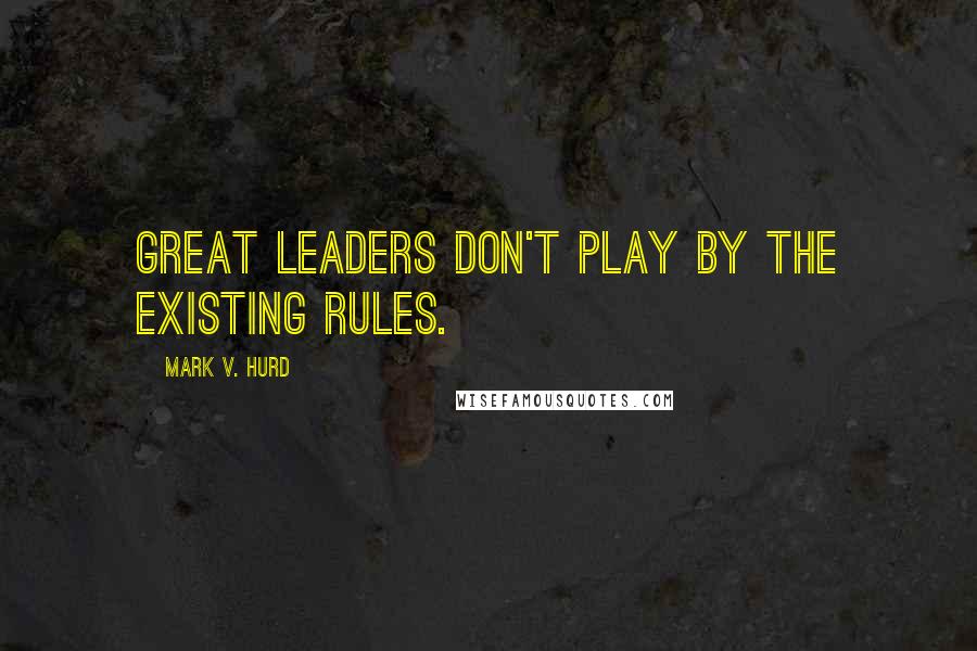 Mark V. Hurd Quotes: Great leaders don't play by the existing rules.