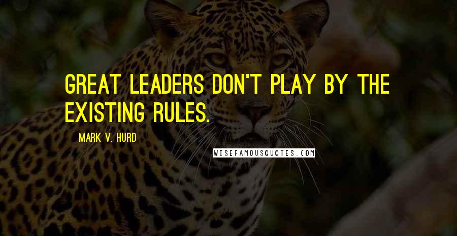 Mark V. Hurd Quotes: Great leaders don't play by the existing rules.