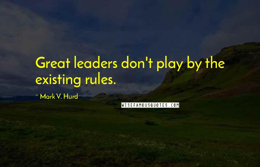 Mark V. Hurd Quotes: Great leaders don't play by the existing rules.