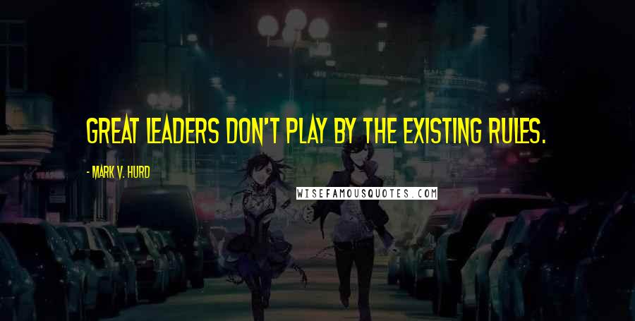 Mark V. Hurd Quotes: Great leaders don't play by the existing rules.