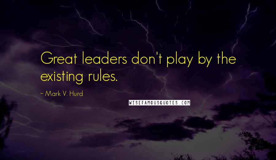 Mark V. Hurd Quotes: Great leaders don't play by the existing rules.