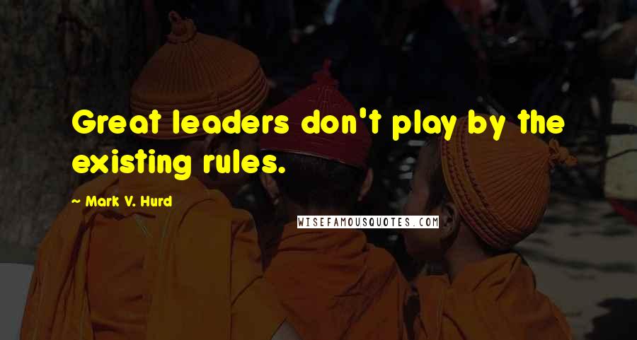 Mark V. Hurd Quotes: Great leaders don't play by the existing rules.