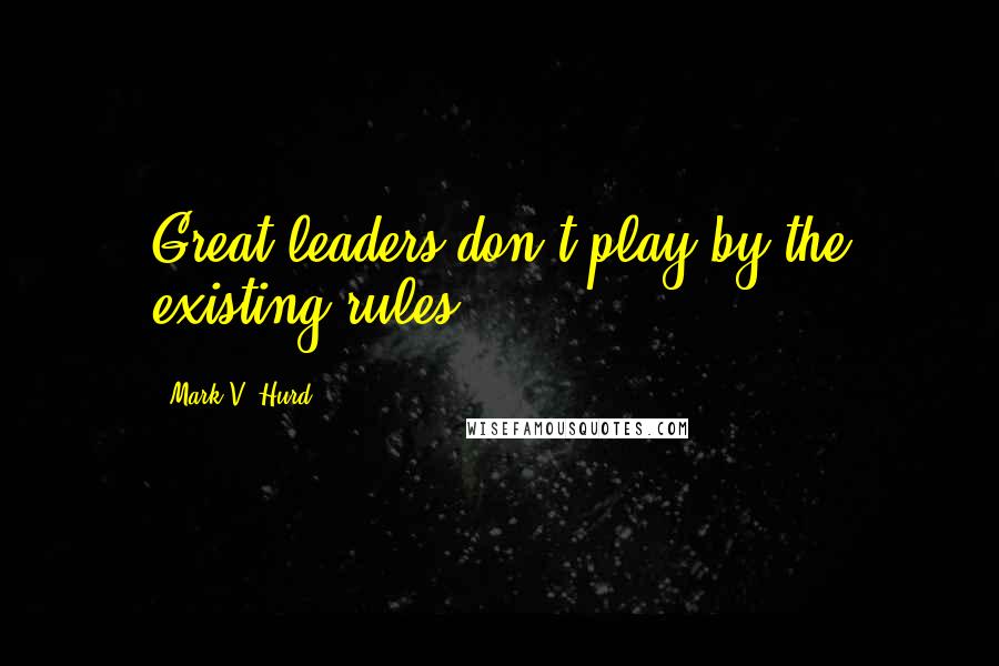 Mark V. Hurd Quotes: Great leaders don't play by the existing rules.