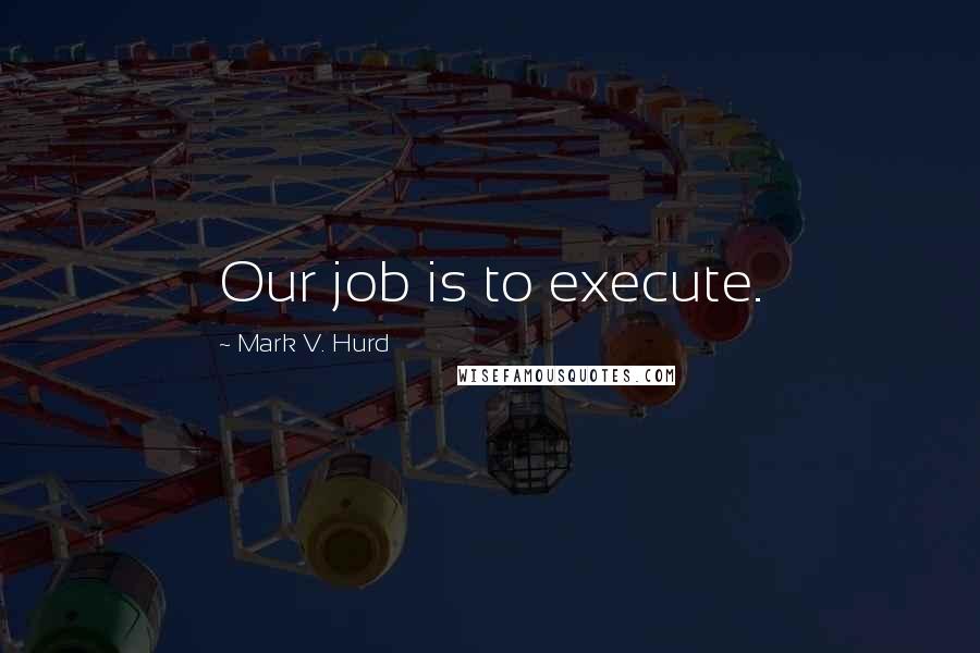 Mark V. Hurd Quotes: Our job is to execute.
