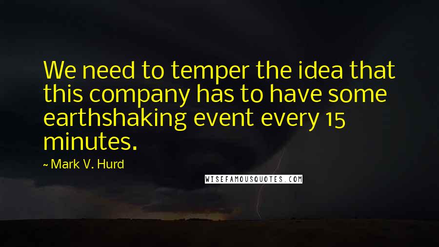 Mark V. Hurd Quotes: We need to temper the idea that this company has to have some earthshaking event every 15 minutes.