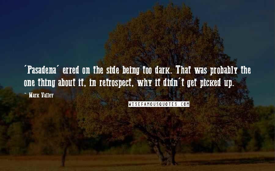 Mark Valley Quotes: 'Pasadena' erred on the side being too dark. That was probably the one thing about it, in retrospect, why it didn't get picked up.