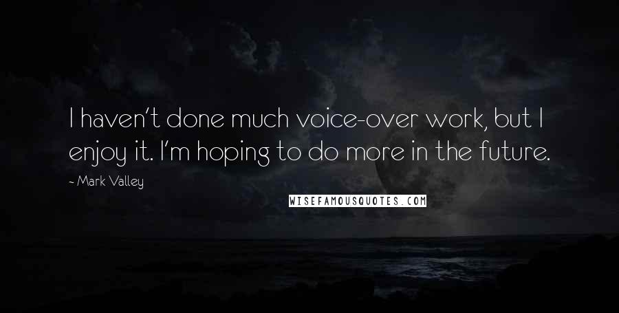 Mark Valley Quotes: I haven't done much voice-over work, but I enjoy it. I'm hoping to do more in the future.