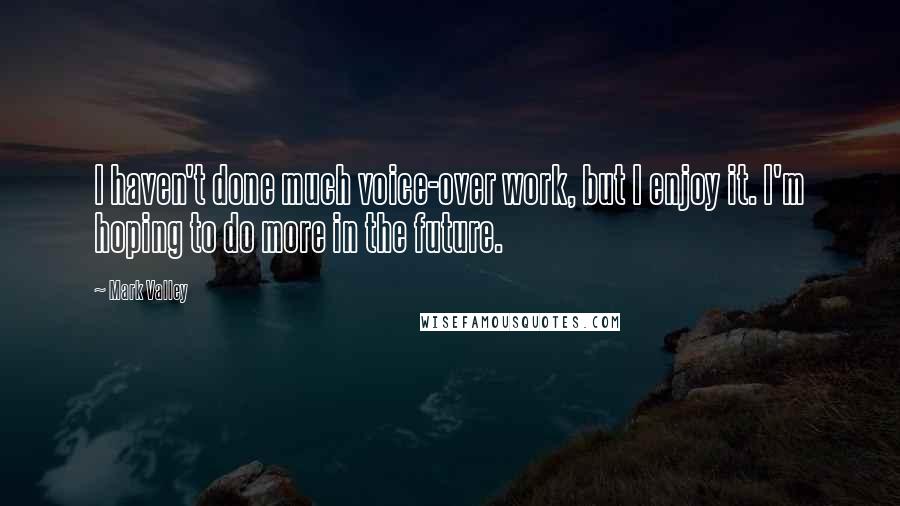 Mark Valley Quotes: I haven't done much voice-over work, but I enjoy it. I'm hoping to do more in the future.