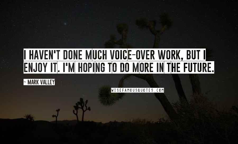 Mark Valley Quotes: I haven't done much voice-over work, but I enjoy it. I'm hoping to do more in the future.