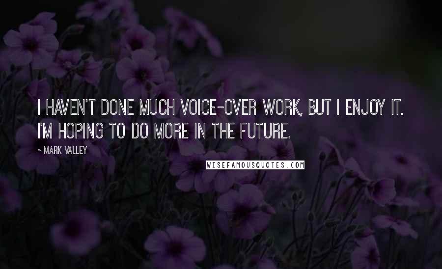 Mark Valley Quotes: I haven't done much voice-over work, but I enjoy it. I'm hoping to do more in the future.