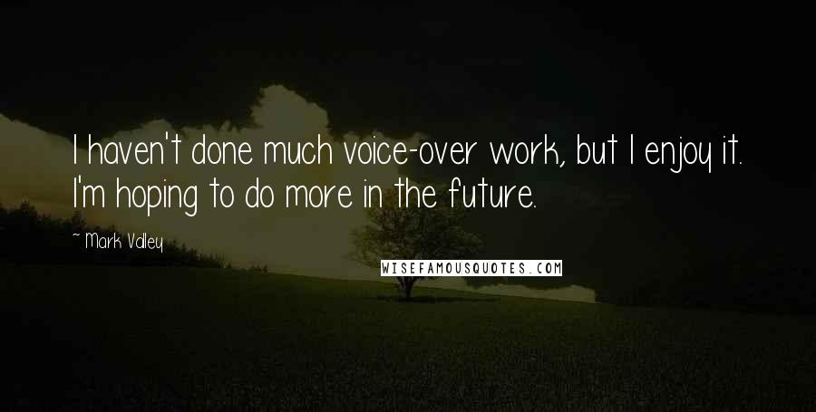 Mark Valley Quotes: I haven't done much voice-over work, but I enjoy it. I'm hoping to do more in the future.