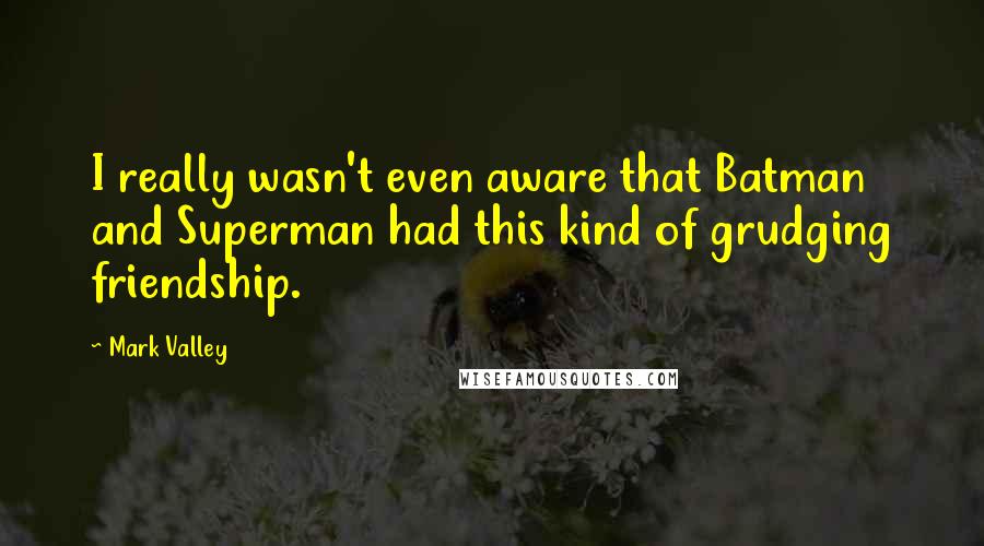 Mark Valley Quotes: I really wasn't even aware that Batman and Superman had this kind of grudging friendship.