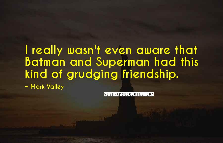 Mark Valley Quotes: I really wasn't even aware that Batman and Superman had this kind of grudging friendship.