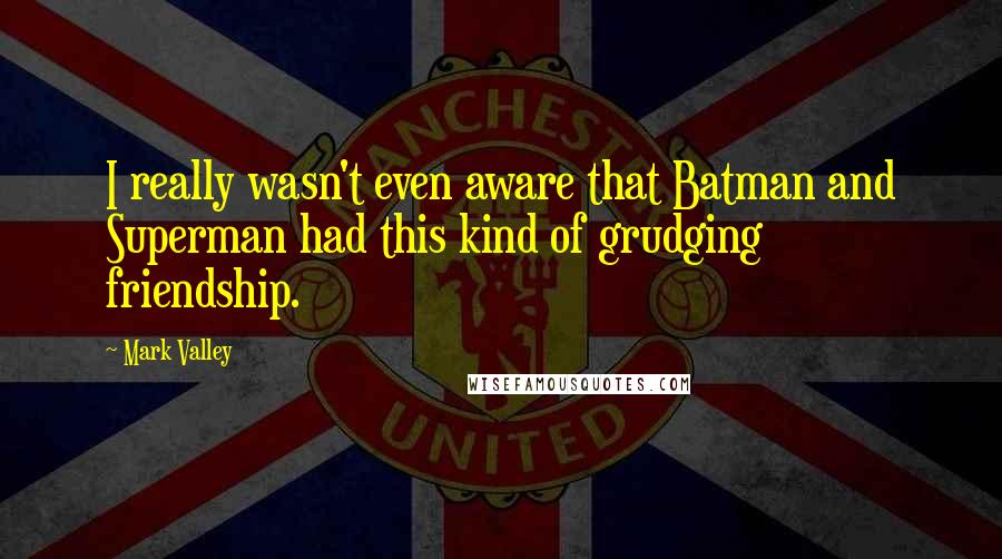 Mark Valley Quotes: I really wasn't even aware that Batman and Superman had this kind of grudging friendship.