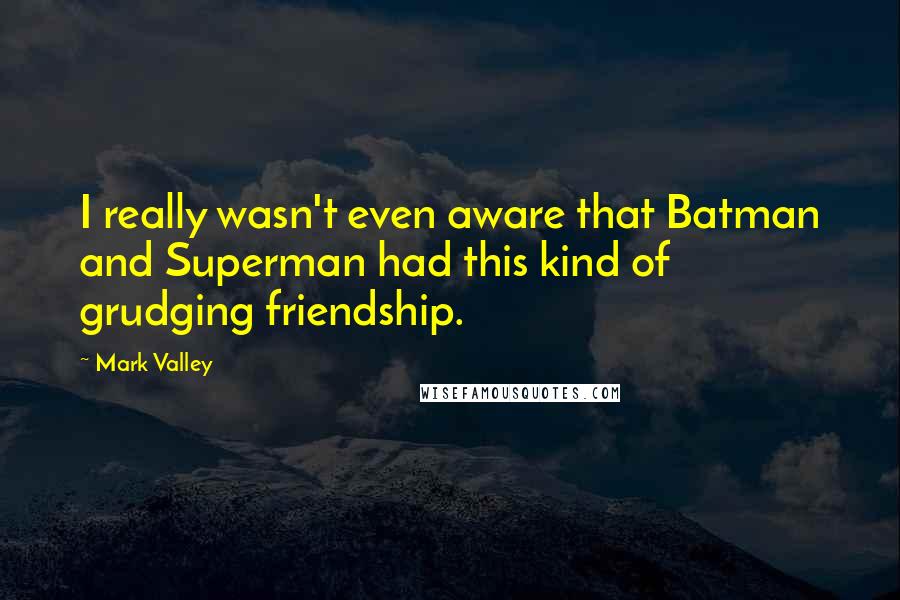 Mark Valley Quotes: I really wasn't even aware that Batman and Superman had this kind of grudging friendship.