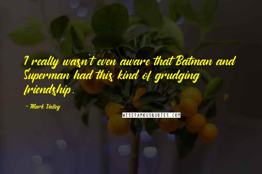 Mark Valley Quotes: I really wasn't even aware that Batman and Superman had this kind of grudging friendship.
