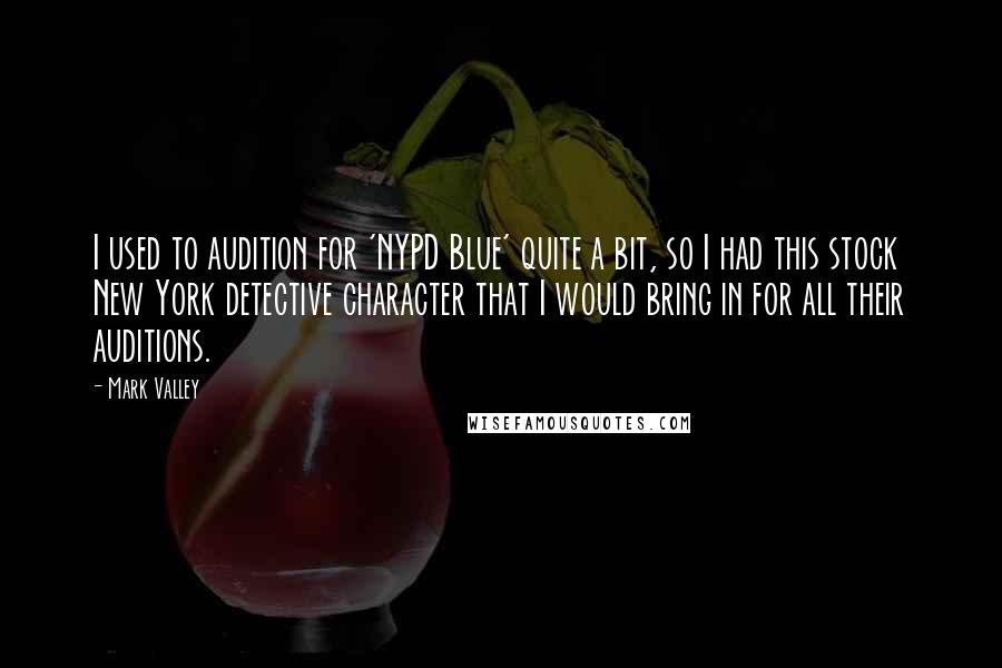 Mark Valley Quotes: I used to audition for 'NYPD Blue' quite a bit, so I had this stock New York detective character that I would bring in for all their auditions.