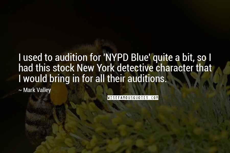 Mark Valley Quotes: I used to audition for 'NYPD Blue' quite a bit, so I had this stock New York detective character that I would bring in for all their auditions.