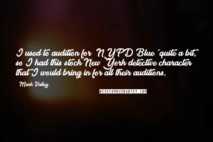 Mark Valley Quotes: I used to audition for 'NYPD Blue' quite a bit, so I had this stock New York detective character that I would bring in for all their auditions.