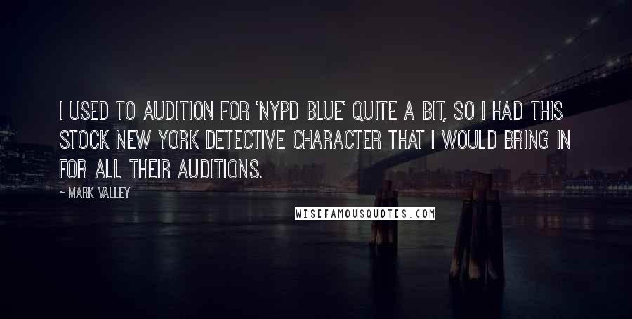 Mark Valley Quotes: I used to audition for 'NYPD Blue' quite a bit, so I had this stock New York detective character that I would bring in for all their auditions.