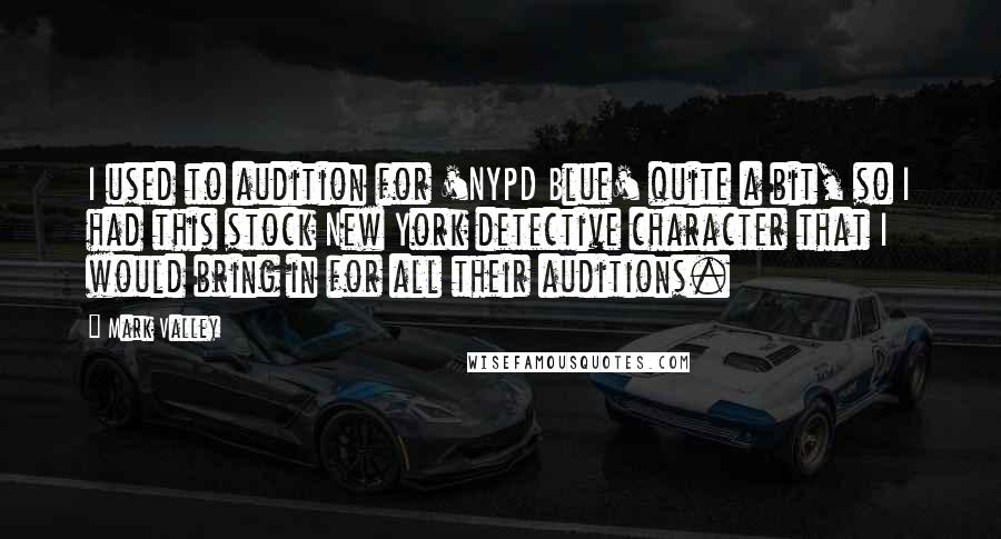 Mark Valley Quotes: I used to audition for 'NYPD Blue' quite a bit, so I had this stock New York detective character that I would bring in for all their auditions.