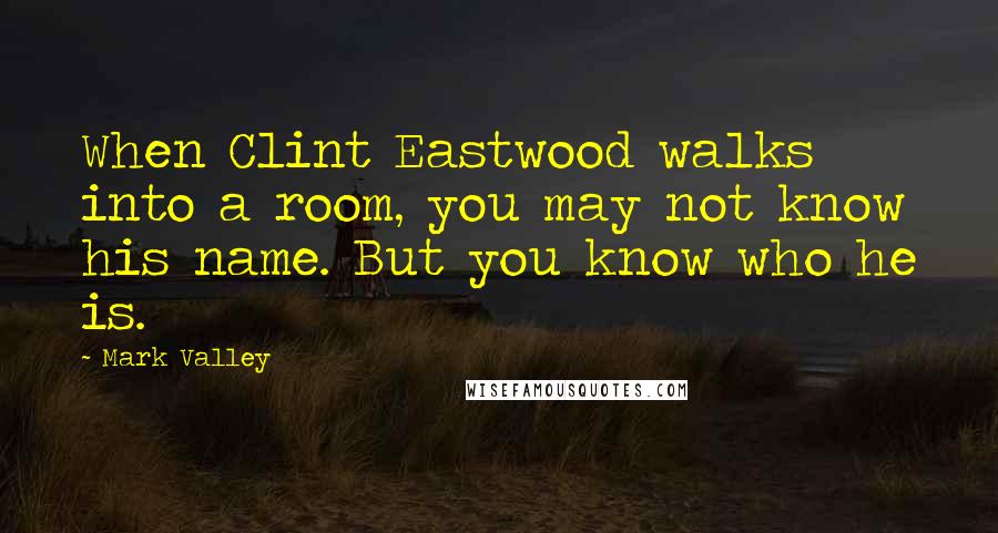 Mark Valley Quotes: When Clint Eastwood walks into a room, you may not know his name. But you know who he is.