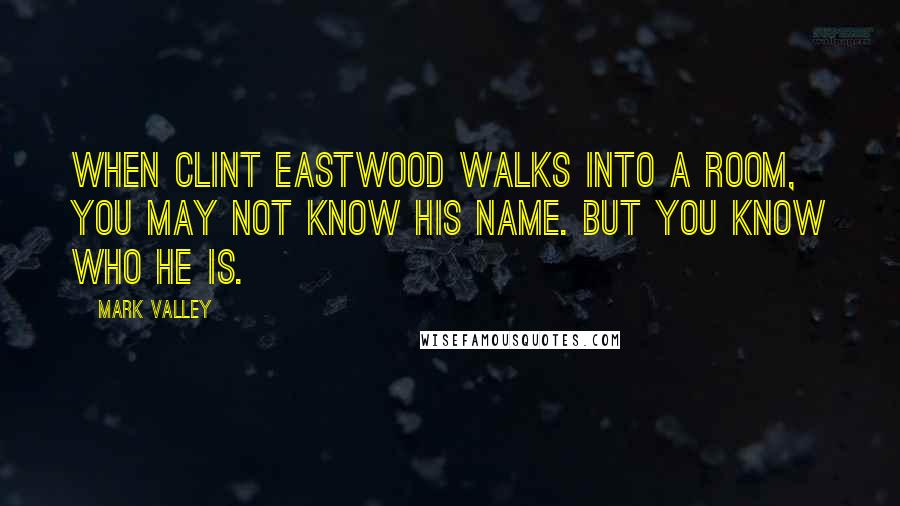 Mark Valley Quotes: When Clint Eastwood walks into a room, you may not know his name. But you know who he is.