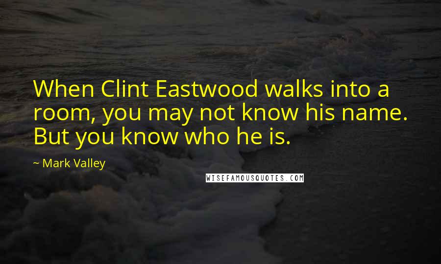 Mark Valley Quotes: When Clint Eastwood walks into a room, you may not know his name. But you know who he is.