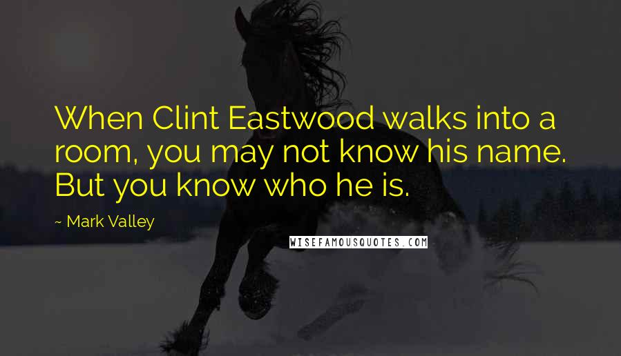 Mark Valley Quotes: When Clint Eastwood walks into a room, you may not know his name. But you know who he is.