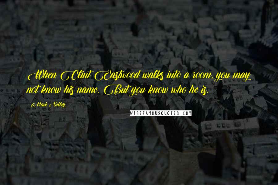 Mark Valley Quotes: When Clint Eastwood walks into a room, you may not know his name. But you know who he is.