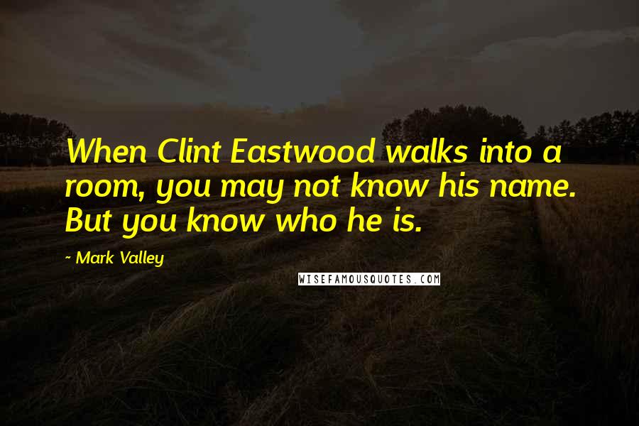 Mark Valley Quotes: When Clint Eastwood walks into a room, you may not know his name. But you know who he is.