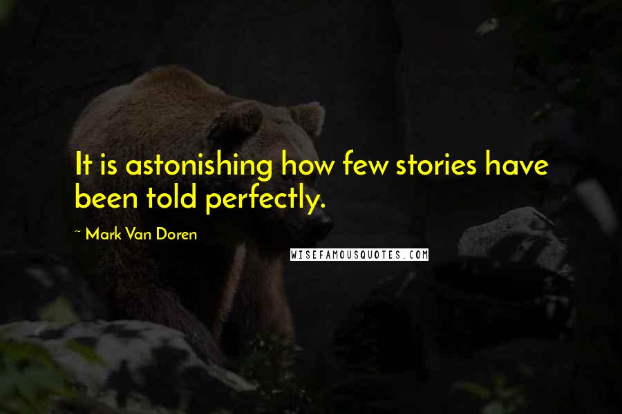 Mark Van Doren Quotes: It is astonishing how few stories have been told perfectly.