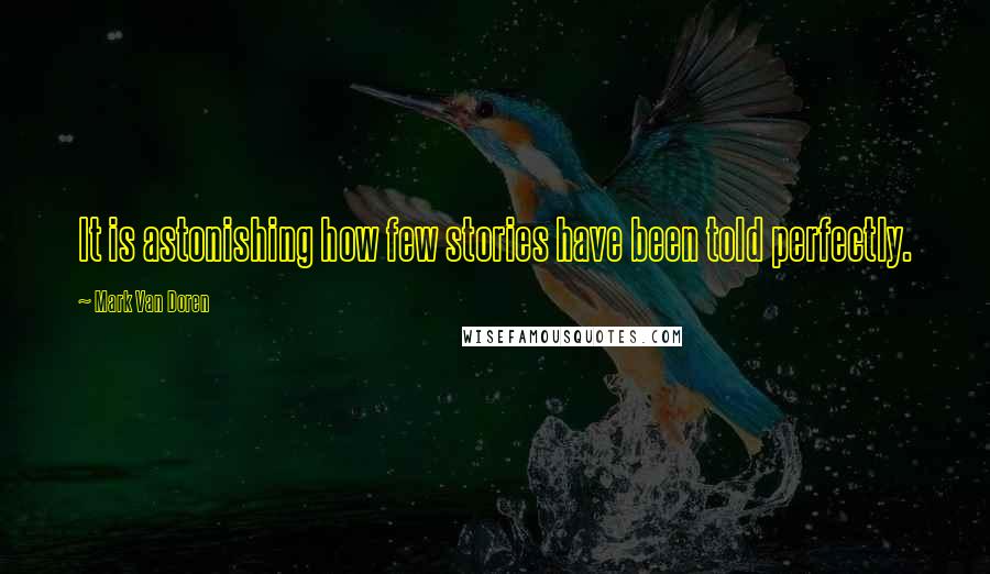Mark Van Doren Quotes: It is astonishing how few stories have been told perfectly.