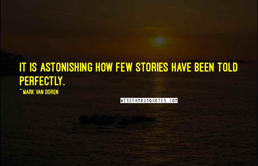 Mark Van Doren Quotes: It is astonishing how few stories have been told perfectly.