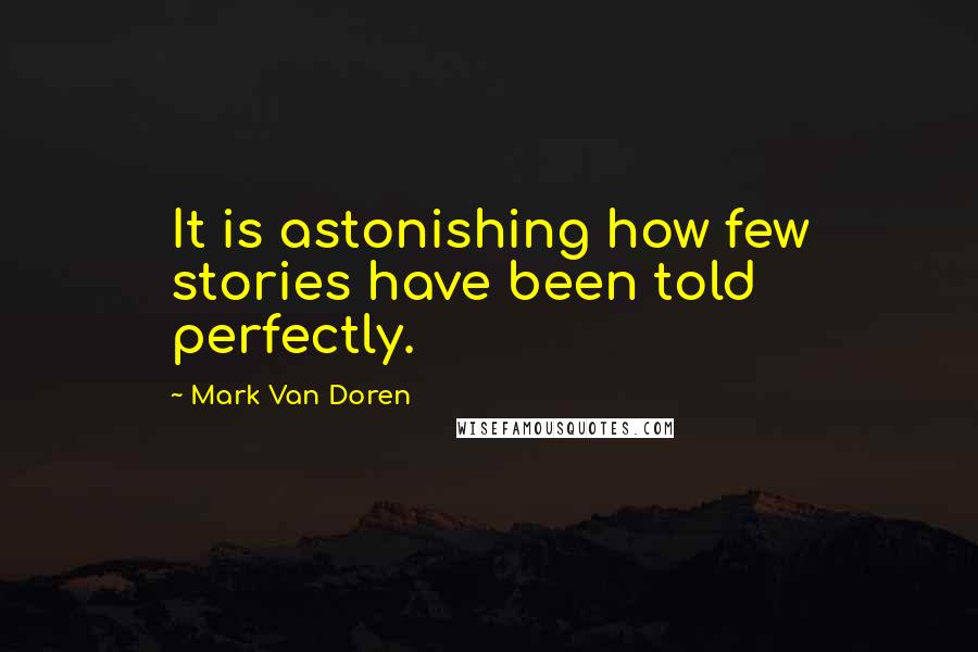 Mark Van Doren Quotes: It is astonishing how few stories have been told perfectly.