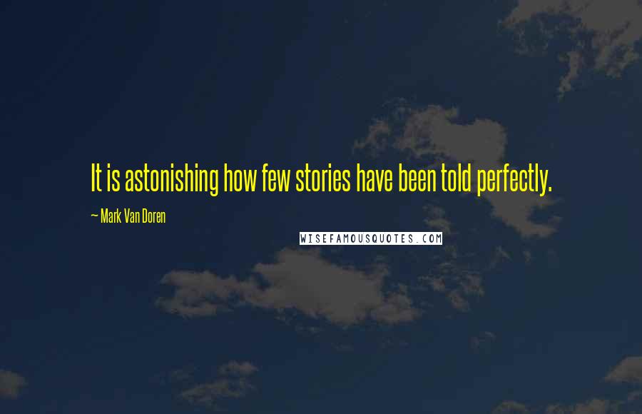Mark Van Doren Quotes: It is astonishing how few stories have been told perfectly.