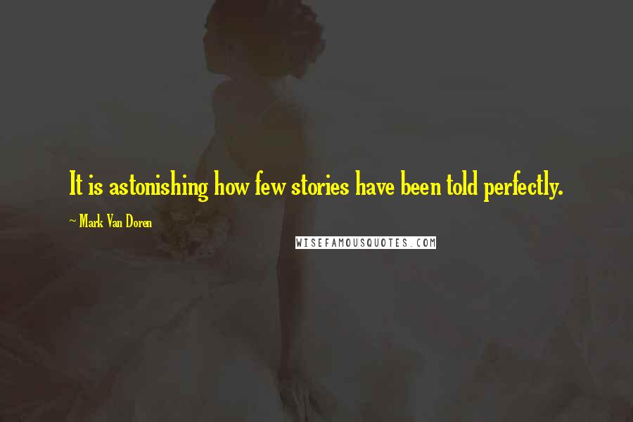 Mark Van Doren Quotes: It is astonishing how few stories have been told perfectly.