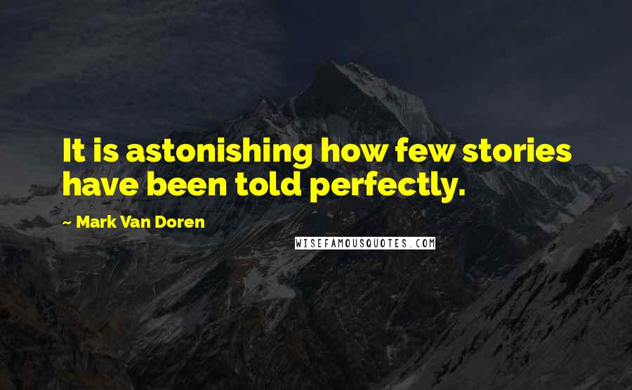 Mark Van Doren Quotes: It is astonishing how few stories have been told perfectly.